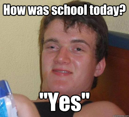 How was school today? 