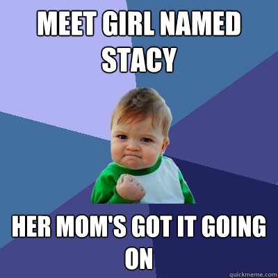 Meet girl named Stacy Her mom's got it going on  Success Kid