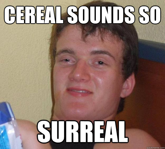 Cereal sounds so surreal  - Cereal sounds so surreal   10 Guy