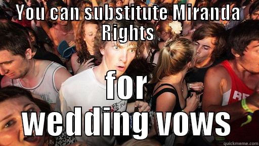 YOU CAN SUBSTITUTE MIRANDA RIGHTS FOR WEDDING VOWS Sudden Clarity Clarence