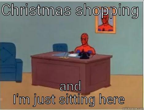 Everyone is either dobe or nearly done  - CHRISTMAS SHOPPING  AND I'M JUST SITTING HERE  Spiderman Desk