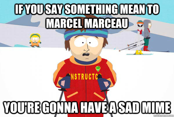 if you say something mean to Marcel Marceau You're gonna have a sad mime - if you say something mean to Marcel Marceau You're gonna have a sad mime  Super Cool Ski Instructor