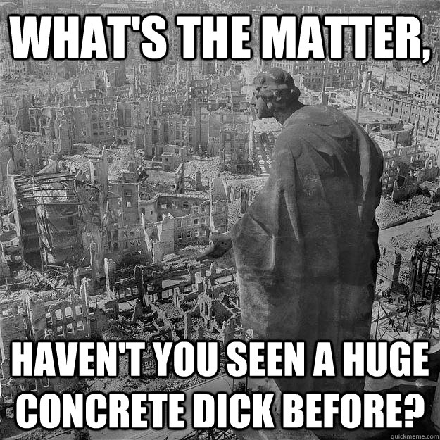 What's the matter, haven't you seen a huge concrete dick before?  