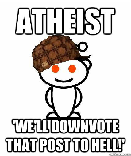 Atheist 'We'll downvote that post to hell!' - Atheist 'We'll downvote that post to hell!'  Scumbag Redditors