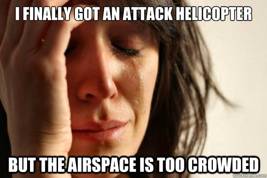 I finally got an attack helicopter But the airspace is too crowded  First World Problems