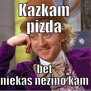 KAZKAM PIZDA BET NIEKAS NEZINO KAM Condescending Wonka