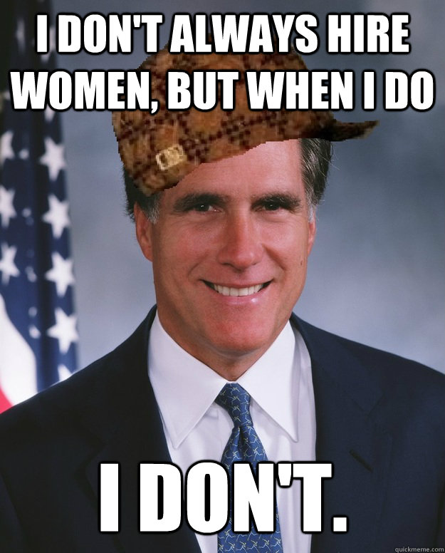 I don't always hire women, but when I do I don't.  - I don't always hire women, but when I do I don't.   Scumbag Romney