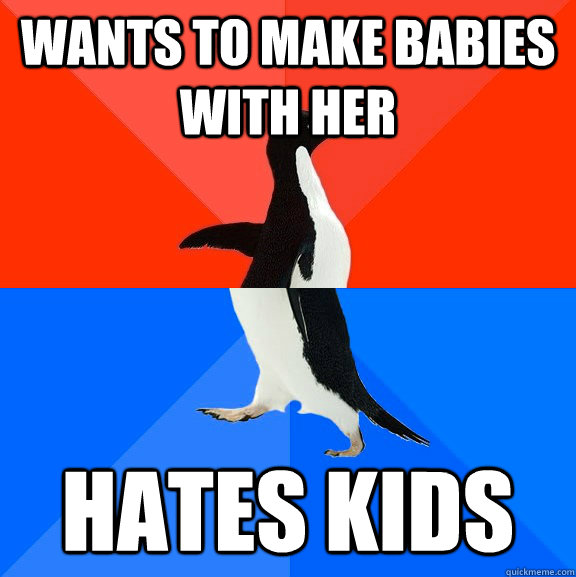 Wants to make babies with her hates kids  Socially Awesome Awkward Penguin