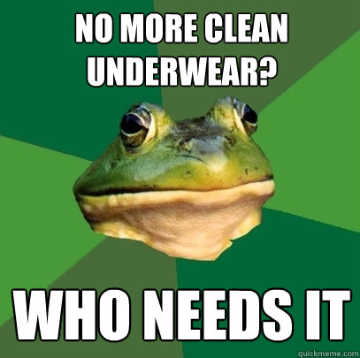 no more clean underwear? who needs it  Foul Bachelor Frog