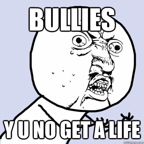 BULLIES Y U NO GET A LIFE - BULLIES Y U NO GET A LIFE  anti-bullying