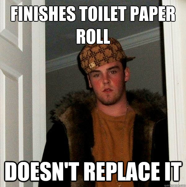 Finishes toilet paper roll Doesn't Replace it  Scumbag Steve