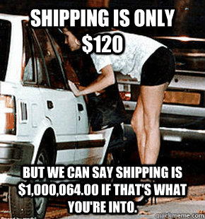 Shipping is only $120 But we can say shipping is $1,000,064.00 if that's what you're into.  FB karma whore