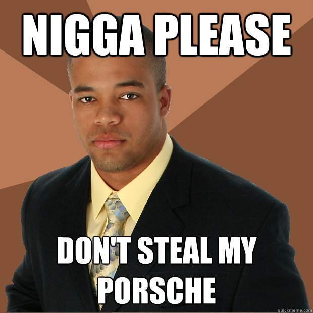Nigga Please Don't steal my porsche  Successful Black Man
