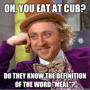 Oh, you eat at CUB? Do they know the definition of the word 