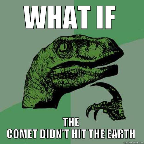 WHAT IF THE COMET DIDN'T HIT THE EARTH Philosoraptor