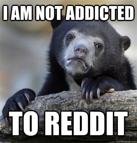 i am not addicted to reddit  Confession Bear