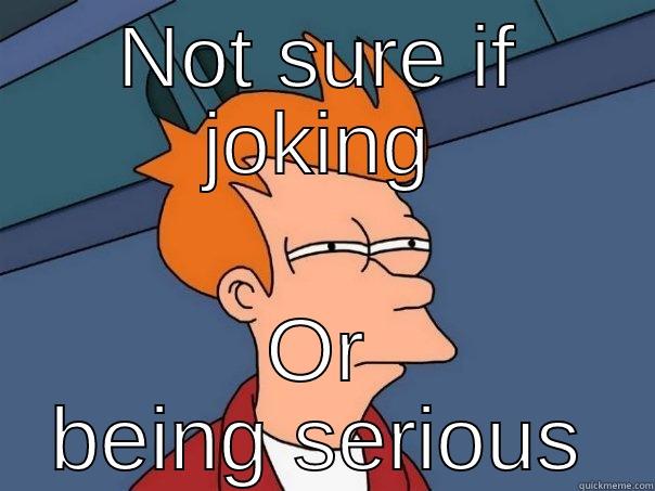 Not Sure - NOT SURE IF JOKING OR BEING SERIOUS Futurama Fry