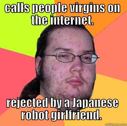 CALLS PEOPLE VIRGINS ON THE INTERNET. REJECTED BY A JAPANESE ROBOT GIRLFRIEND.  Butthurt Dweller