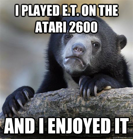 I played E.T. on the Atari 2600 And I enjoyed it - I played E.T. on the Atari 2600 And I enjoyed it  Confession Bear