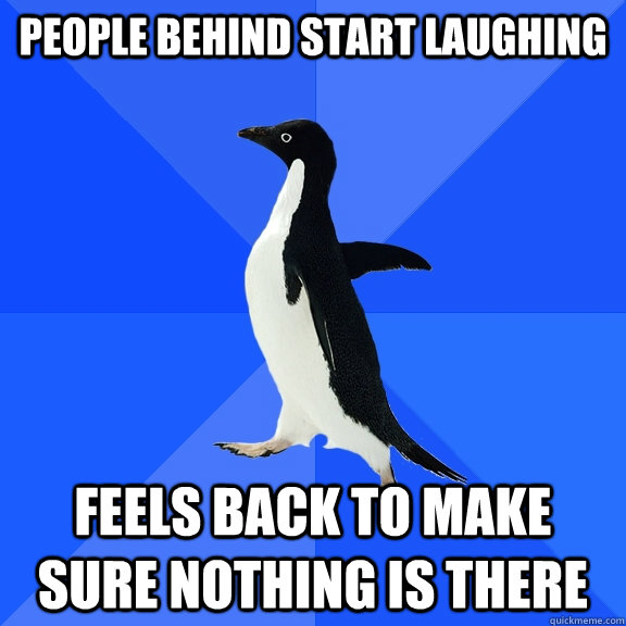 People behind start laughing  Feels back to make sure nothing is there  Socially Awkward Penguin
