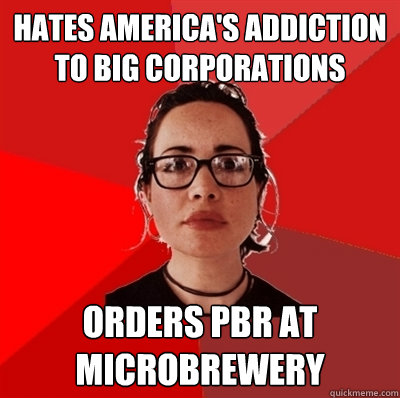 hates america's addiction to big corporations orders PBR at microbrewery  Liberal Douche Garofalo