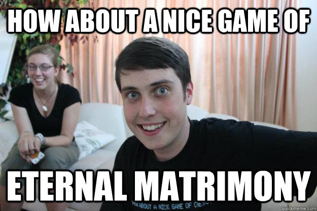 How about a nice game of eternal matrimony  Overly Attached Boyfriend