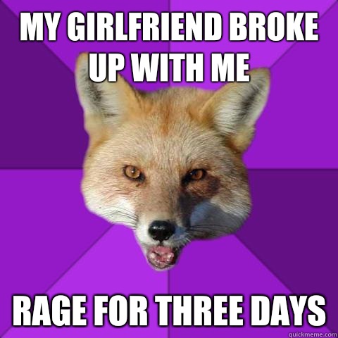 My girlfriend broke up with me Rage for three days  Forensics Fox