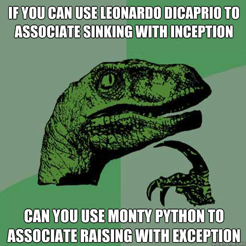 if you can use leonardo dicaprio to associate sinking with inception can you use monty python to associate raising with exception  Philosoraptor