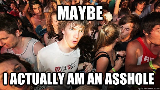Maybe I actually am an asshole  Sudden Clarity Clarence