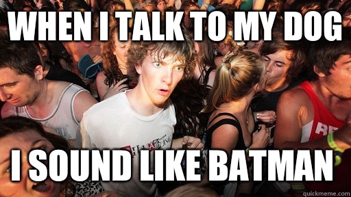 When I talk to my dog i sound like batman  Sudden Clarity Clarence