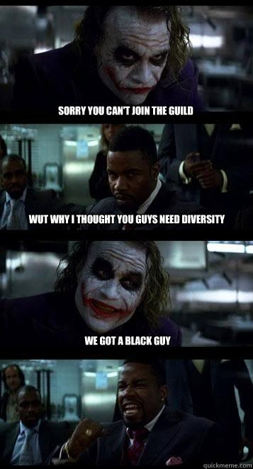 Sorry you can't join the guild Wut why I thought you guys need diversity We got a black guy  Joker with Black guy