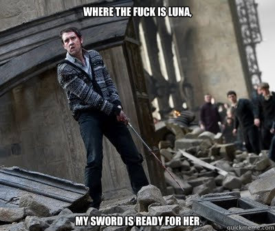 Where the Fuck is Luna,  My sword is ready for her  Neville owns