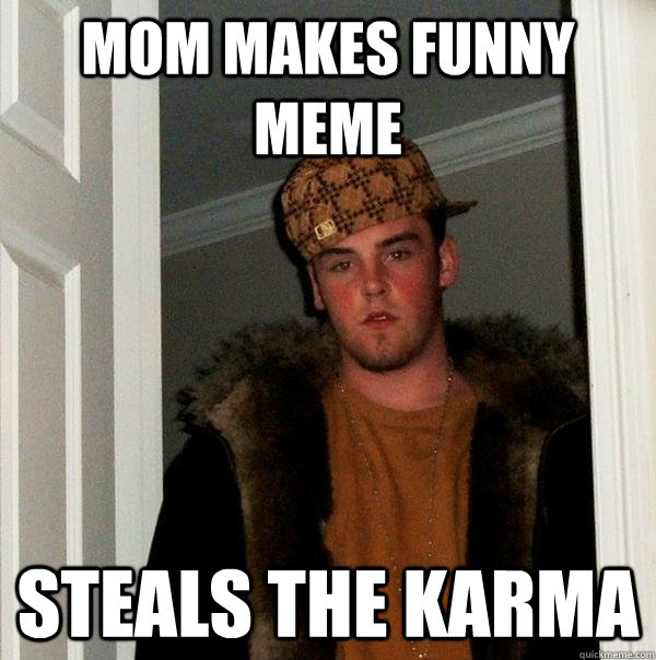 Mom makes funny meme Steals the karma  Scumbag Steve