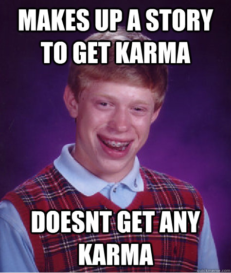 makes up a story to get karma doesnt get any karma  Bad Luck Brian