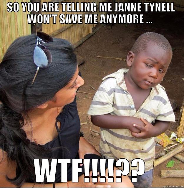 SO YOU ARE TELLING ME JANNE TYNELL WON'T SAVE ME ANYMORE ...  WTF!!!!?? Skeptical Third World Kid