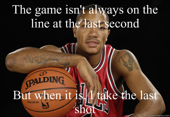 The game isn't always on the line at the last second But when it is, I take the last shot - The game isn't always on the line at the last second But when it is, I take the last shot  Derrick sucks