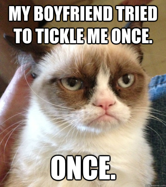 My boyfriend tried to tickle me once. Once.  