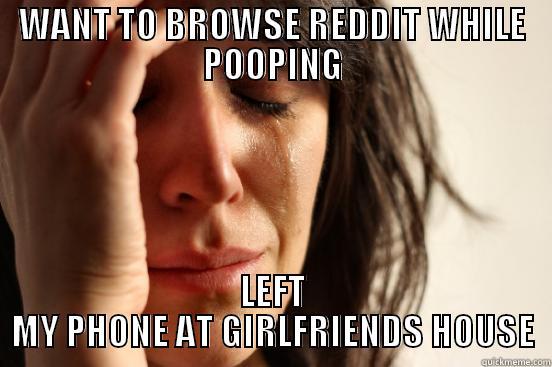 WANT TO BROWSE REDDIT WHILE POOPING LEFT MY PHONE AT GIRLFRIENDS HOUSE First World Problems