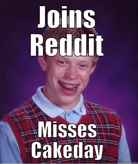 JOINS REDDIT MISSES CAKEDAY Bad Luck Brian