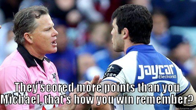  THEY SCORED MORE POINTS THAN YOU MICHAEL, THAT'S HOW YOU WIN REMEMBER? Misc