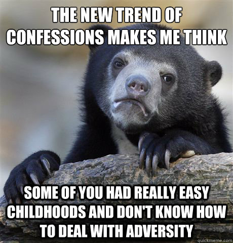 The new trend of confessions makes me think Some of you had really easy childhoods and don't know how to deal with adversity  Confession Bear