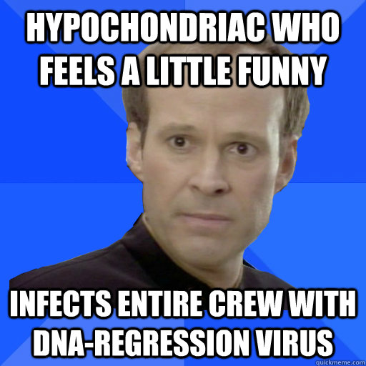 Hypochondriac who feels a little funny infects entire crew with DNA-regression virus  