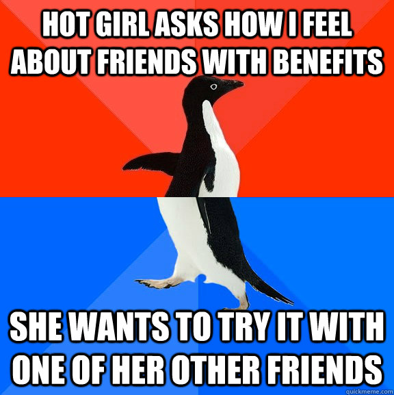 Hot girl asks how I feel about Friends with Benefits She wants to try it with one of her other friends  Socially Awesome Awkward Penguin