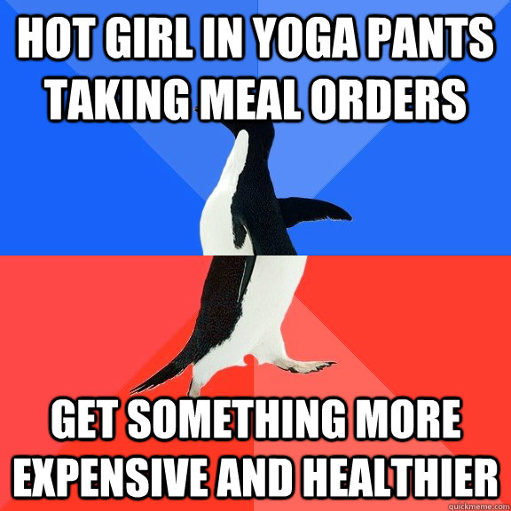 Hot girl in yoga pants taking meal orders get something more expensive and healthier  Socially Awkward Awesome Penguin