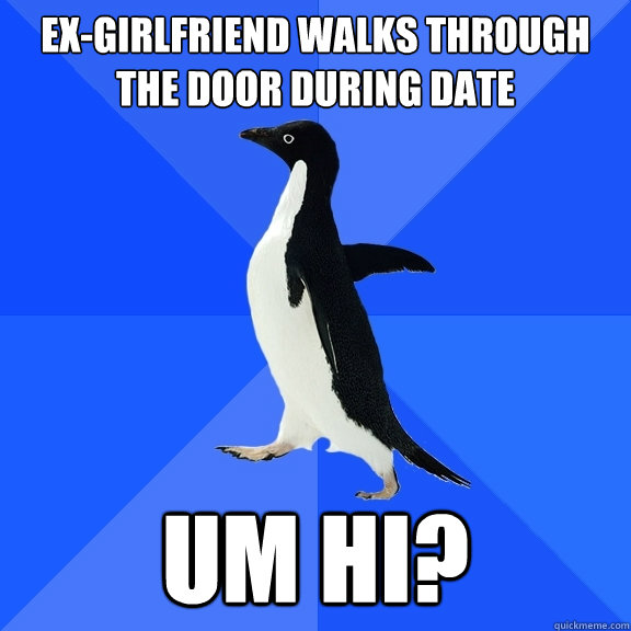 Ex-girlfriend walks through the door during date um hi?  Socially Awkward Penguin