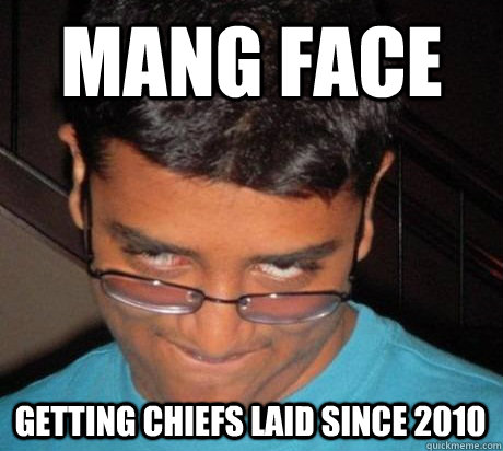 MANG FACE getting chiefs laid since 2010  MANG FACE