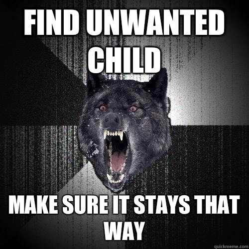 Find unwanted child Make sure it stays that way  Insanity Wolf