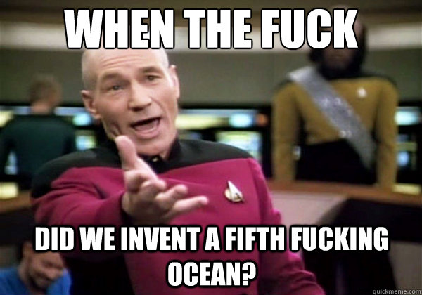 When the fuck did we invent a fifth fucking ocean?   Why The Fuck Picard