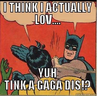 I THINK I ACTUALLY LOV.... YUH TINK A GAGA DIS!? Slappin Batman