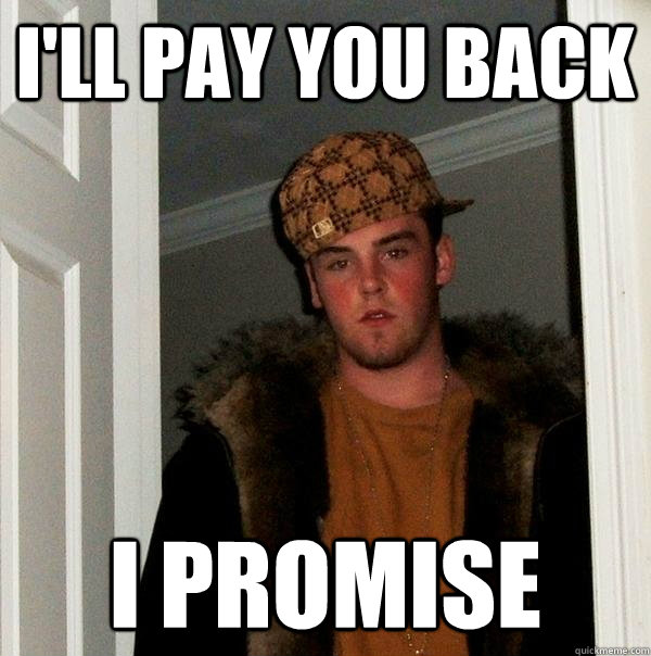 i'll pay you back i promise  Scumbag Steve